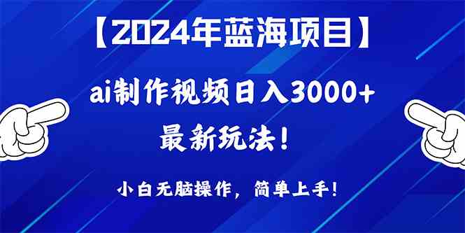 （10014期）2024年蓝海项目，通过ai制作视频日入3000+，小白无脑操作，简单上手！-就去找资源网