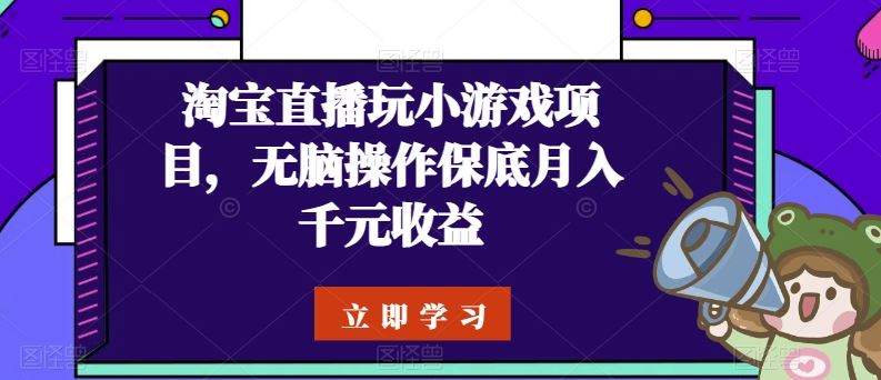 淘宝直播玩小游戏项目,无脑操作保底月入千元收益-就去找资源网