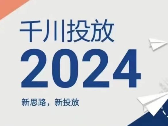 2024年千川投放,新思路新投放-就去找资源网