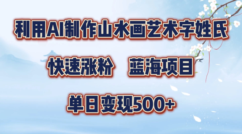 利用AI制作山水画艺术字姓氏快速涨粉，蓝海项目，单日变现500+-就去找资源网