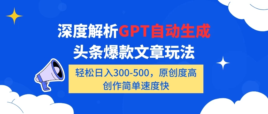 深度解析GPT自动生成头条爆款文章玩法，轻松日入300-500，原创度高，创作简单速度快-就去找资源网
