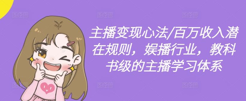 主播变现心法/百万收入潜在规则，娱播行业，教科书级的主播学习体系-就去找资源网