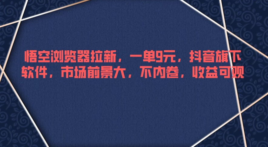 悟空浏览器拉新，一单9元，抖音旗下软件，市场前景大，不内卷，收益可观-就去找资源网