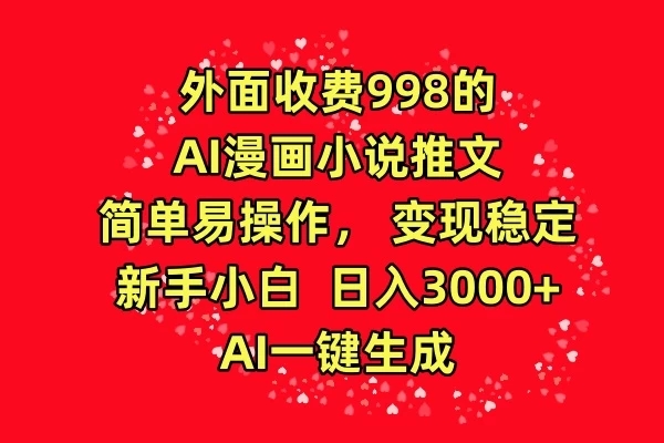 外面收费998的AI漫画小说推文,简单易操作,变现稳定,新手小白日入3000+,AI一键生成-就去找资源网