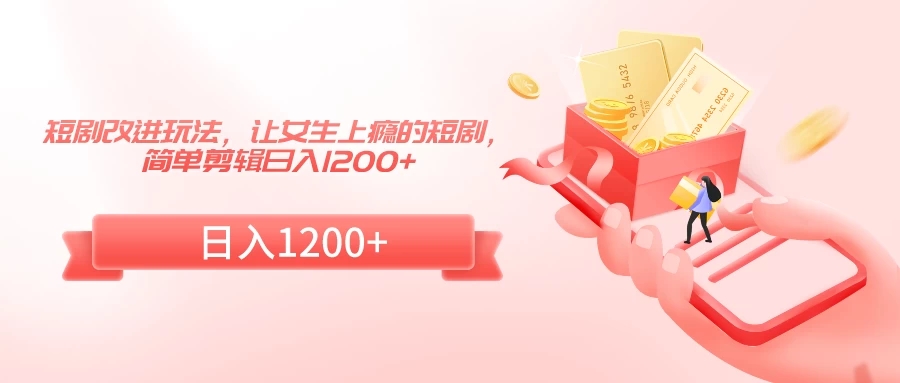 短剧改进玩法,让女生上瘾的短剧,简单剪辑日入1200+-就去找资源网