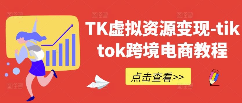 TK虚拟资源变现-tiktok跨境电商教程-就去找资源网