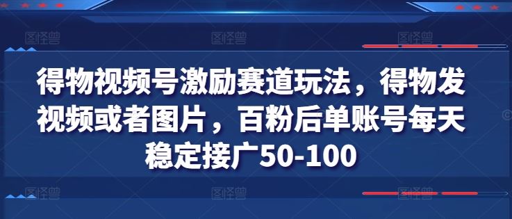 得物视频号激励赛道玩法，得物发视频或者图片，百粉后单账号每天稳定接广50-100-就去找资源网