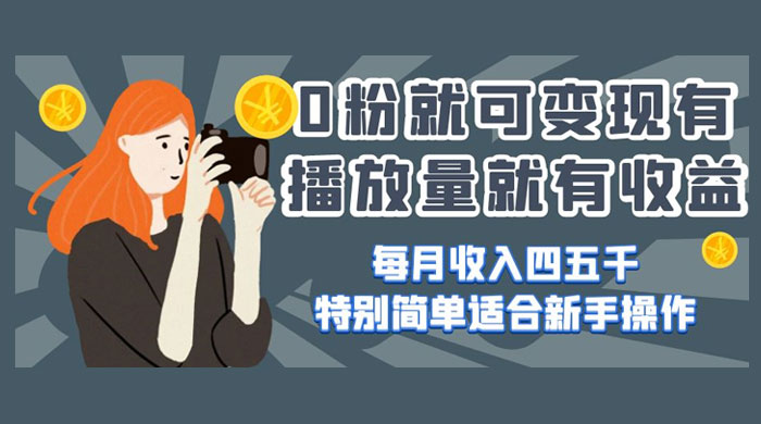 0 粉就可变现，有播放量就有收益，每月收入四五千，特别简单适合新手操作-就去找资源网