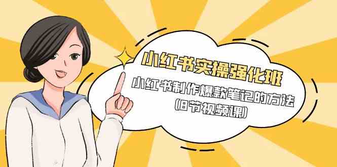 (9755期)小红书实操强化班,小红书制作爆款笔记的方法(8节视频课)-就去找资源网