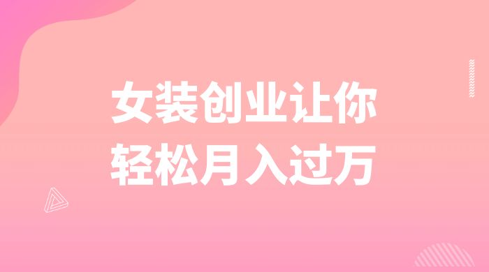 逆袭人生，女装创业让你轻松月入过万-就去找资源网