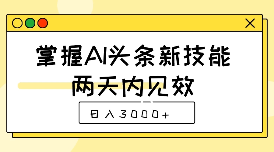 掌握AI头条新技能,两天内见效,日入3000+-就去找资源网