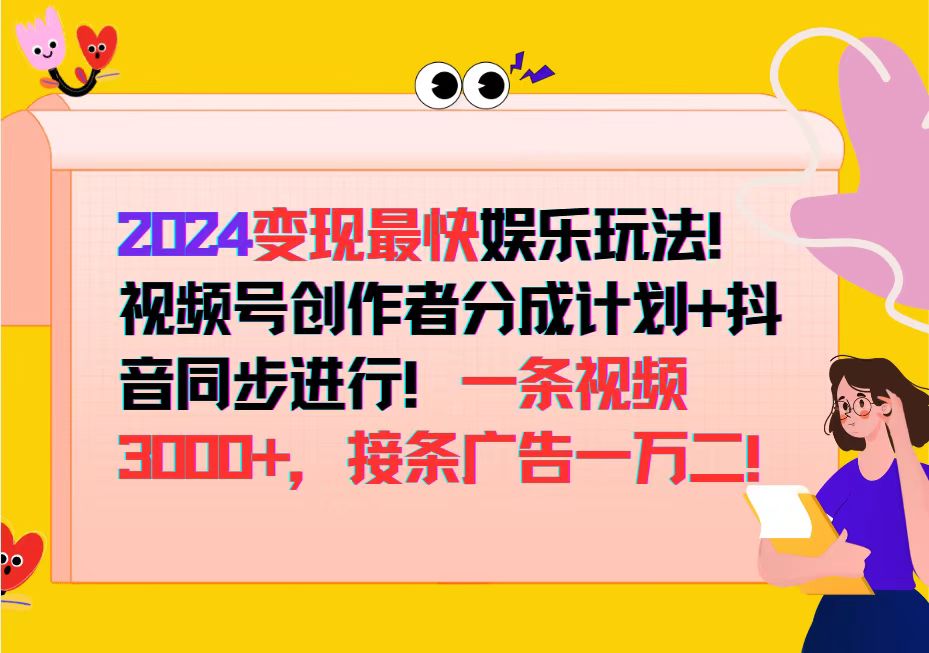 (12648期)2024变现最快娱乐玩法!视频号创作者分成计划+抖音同步进行!一条视频3…-就去找资源网