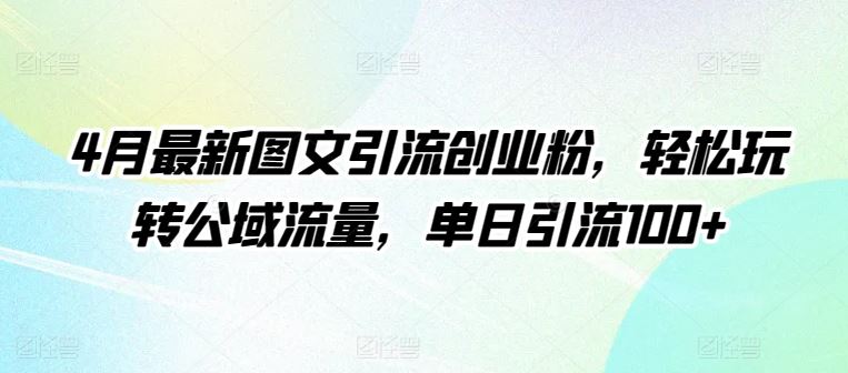 4月最新图文引流创业粉，轻松玩转公域流量，单日引流100+【揭秘】-就去找资源网
