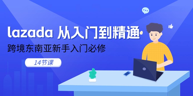 （11024期）lazada 从入门到精通，跨境东南亚新手入门必修（14节课）-就去找资源网