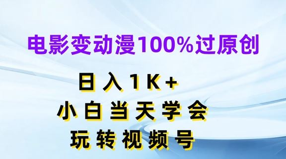 电影变动漫100%过原创，日入1K+，小白当天学会，玩转视频号【揭秘】-就去找资源网