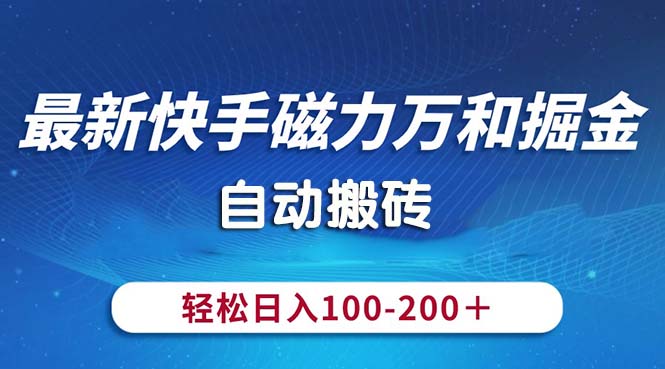 （10956期）最新快手磁力万和掘金，自动搬砖，轻松日入100-200，操作简单-就去找资源网