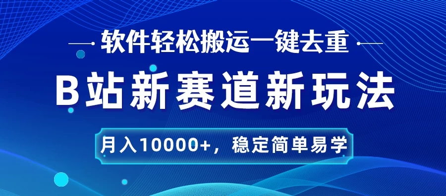 B站新赛道新玩法,软件轻松搬运一键去重,月入10000+,稳定简单易学-就去找资源网