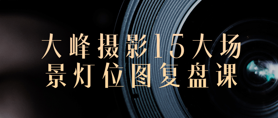 大峰摄影15大场景灯位图复盘课-就去找资源网