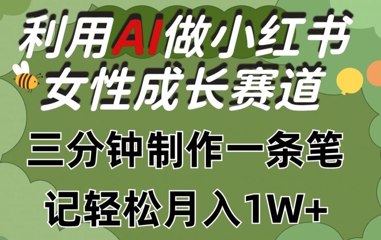 利用Ai做小红书女性成长赛道，三分钟制作一条笔记，轻松月入1w+【揭秘】-就去找资源网
