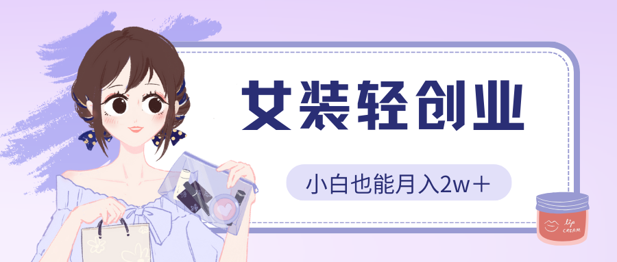 女装轻创业,小白也能月入2w+,保姆式教学-就去找资源网