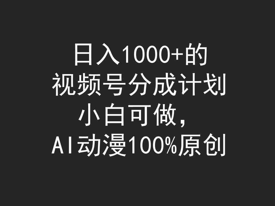 （9653期）日入1000+的视频号分成计划，小白可做，AI动漫100%原创-就去找资源网