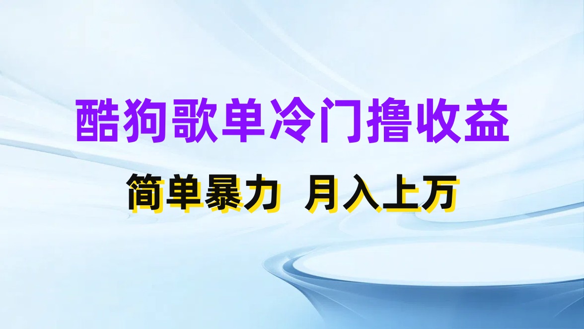 酷狗歌单掘金升级玩法,轻松日入500+,小白轻松上手-就去找资源网
