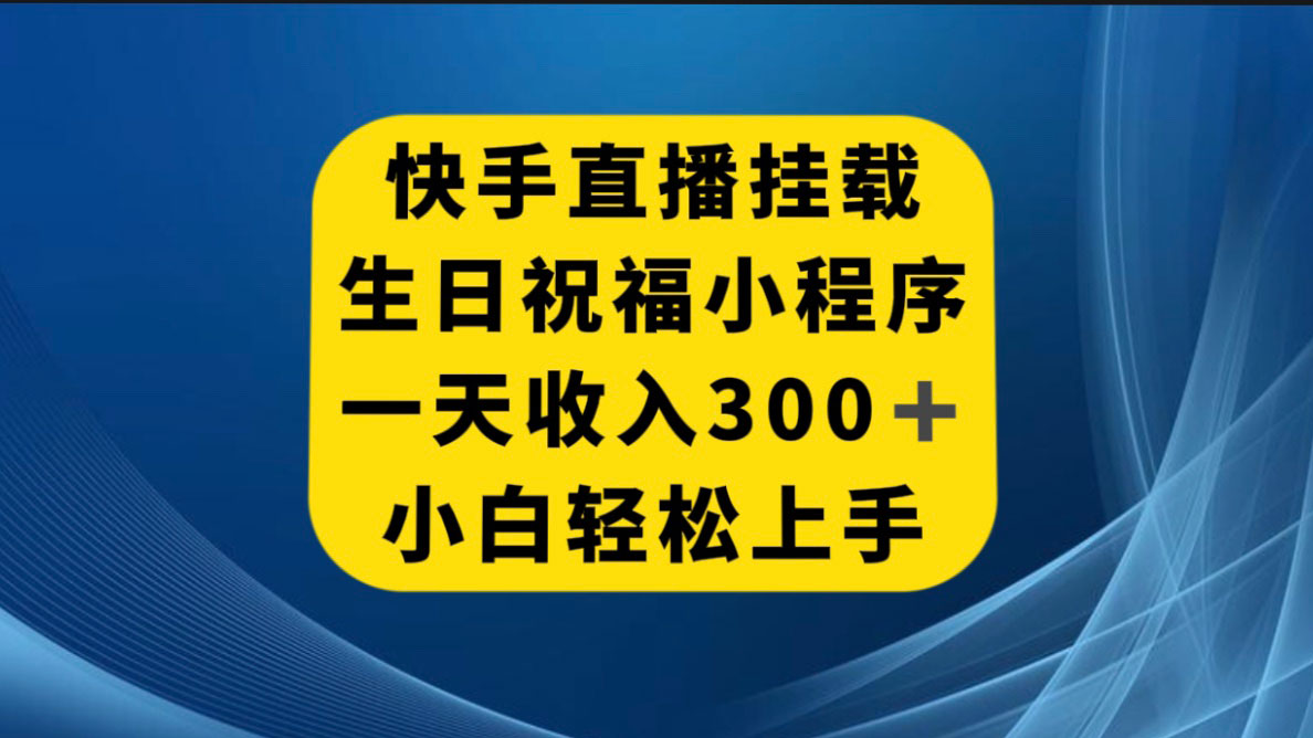 快手挂载生日祝福小程序，一天收入 300+，小白轻松上手-就去找资源网