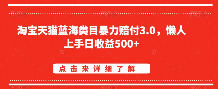 淘宝天猫蓝海类目暴力赔付3.0,懒人上手日收益500+【仅揭秘】-就去找资源网