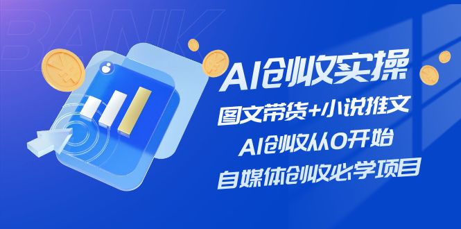 （11638期）AI创收实操—图文带货+小说推文，AI创收从0开始，自媒体创收必学项目-就去找资源网