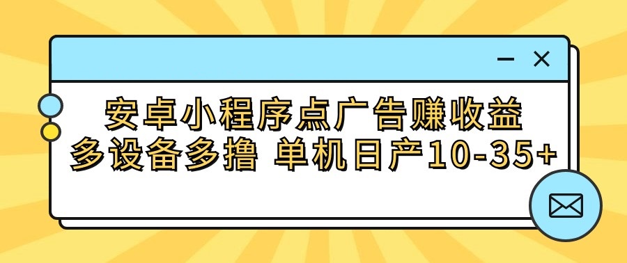 安卓小程序点广告赚收益，多设备多撸 单机日产10-35+-就去找资源网
