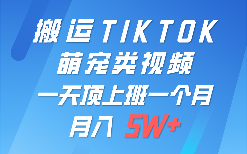 一键搬运TIKTOK萌宠类视频，一部手机即可操作，所有平台均可发布 轻松月入5W+-就去找资源网
