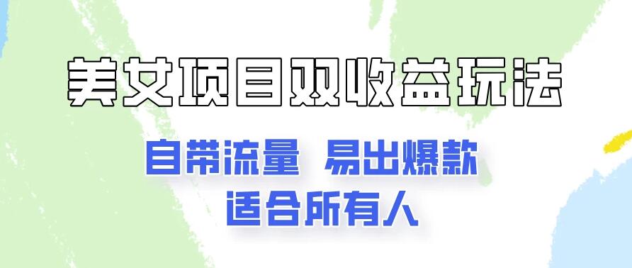 美女项目双收益玩法，自带流量，易出爆款，新手一看就会的教程！-就去找资源网