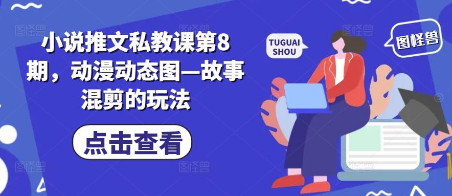 小说推文私教课第8期,动漫动态图—故事混剪的玩法-就去找资源网