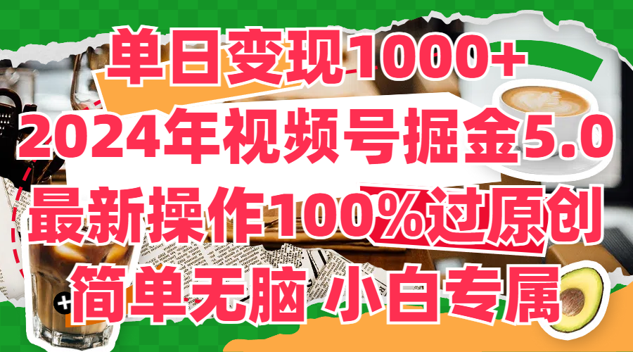 单日变现1000+,2024年视频号掘金5.0,最新骚操作100%过原创玩法,简单无脑,小白专属-就去找资源网