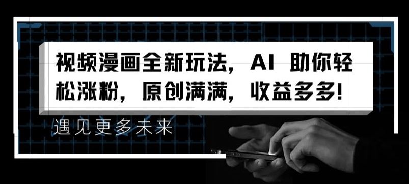 视频漫画全新玩法,AI 助你轻松涨粉,原创满满,收益多多【揭秘】-就去找资源网