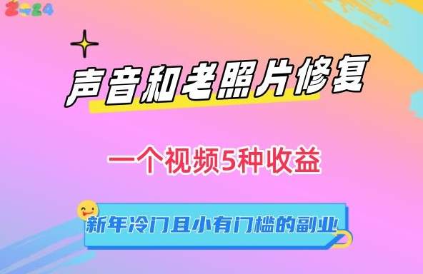 声音和老照片修复,一个视频5种收益,新年冷门且小有门槛的副业【揭秘】-就去找资源网