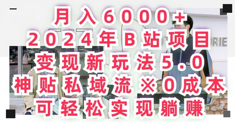 月入6000+，2024年B站项目变现新玩法5.0，神贴私域流0成本，可轻松实现躺赚-就去找资源网