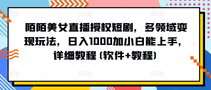 陌陌美女直播授权短剧,多领域变现玩法,日入1000加小白能上手,详细教程(软件+教程)【揭秘】-就去找资源网