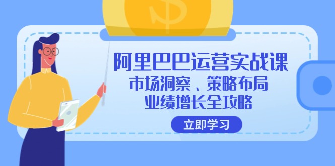 （12385期）阿里巴巴运营实战课：市场洞察、策略布局、业绩增长全攻略-就去找资源网