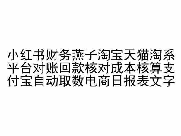 小红书财务燕子淘宝天猫淘系平台对账回款核对成本核算支付宝自动取数电商日报表-就去找资源网