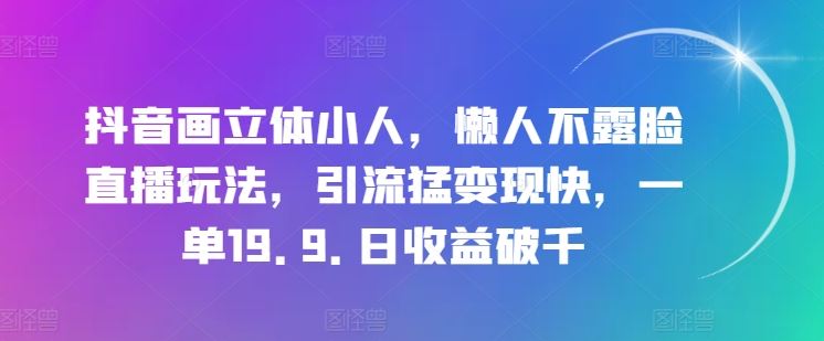抖音画立体小人,懒人不露脸直播玩法,引流猛变现快,一单19.9.日收益破千【揭秘】-就去找资源网