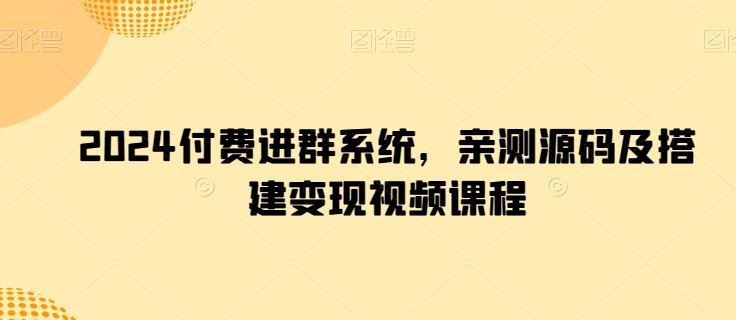 2024付费进群系统,亲测源码及搭建变现视频课程-就去找资源网
