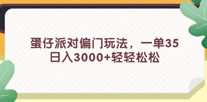 (11995期)蛋仔派对偏门玩法,一单35,日入3000+轻轻松松-就去找资源网