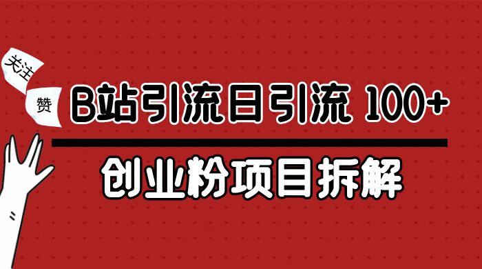 B 站引流日引流 100+ 创业粉项目拆解超简单 2 分钟上手-就去找资源网
