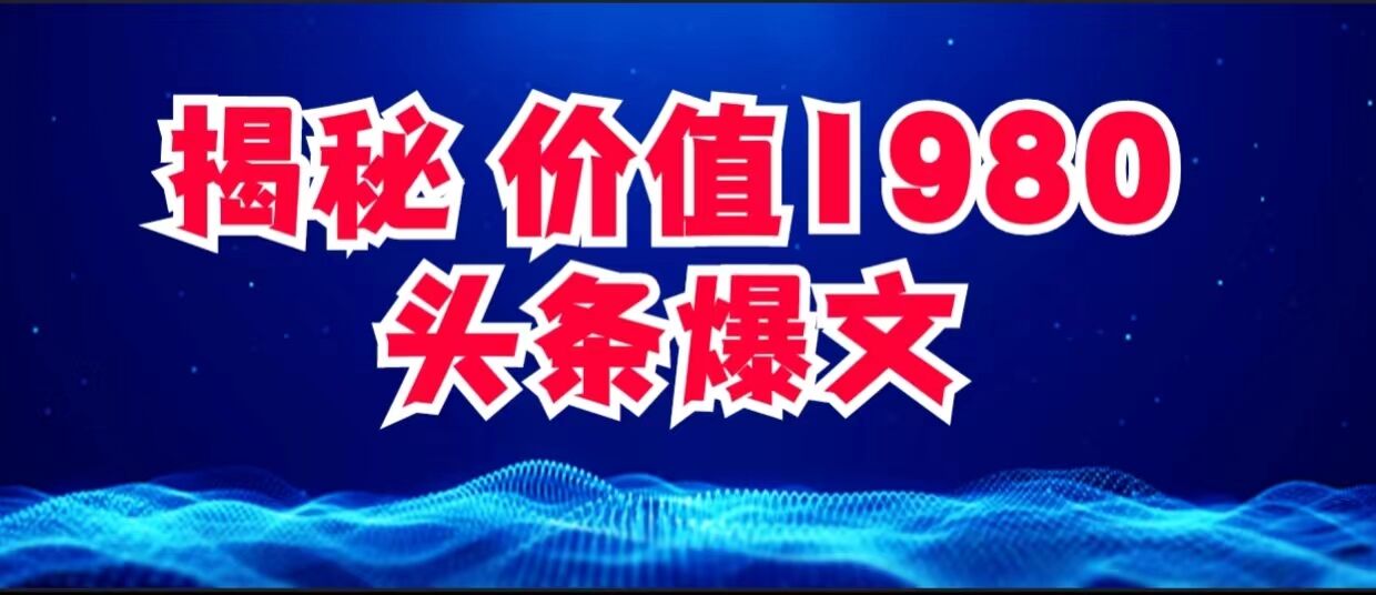 价值 1980 头条爆文项目玩法拆解，利用 AI 写文案，有播放量就有收益-就去找资源网