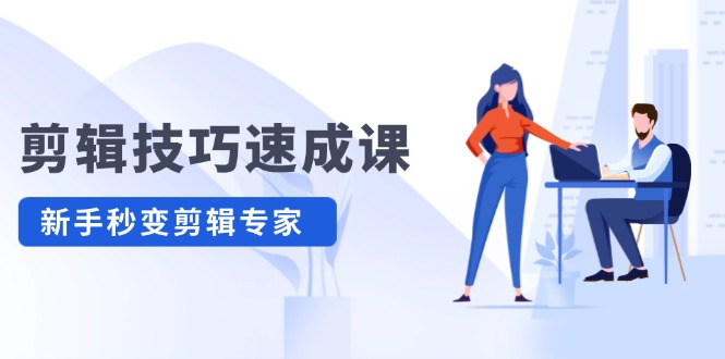 剪辑技巧速成课 新人小白到大师-就去找资源网