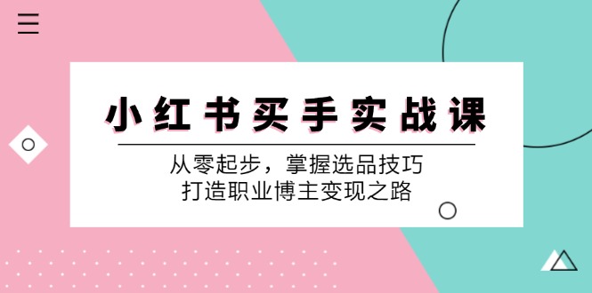 小红书买手实战课：从零起步，掌握选品技巧，打造职业博主变现之路-就去找资源网
