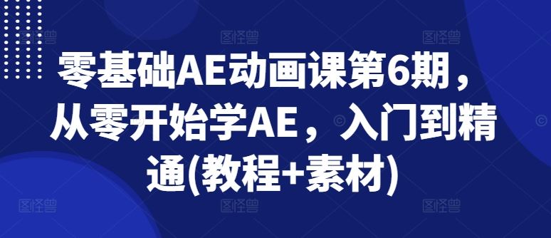 零基础AE动画课第6期，从零开始学AE，入门到精通(教程+素材)-就去找资源网