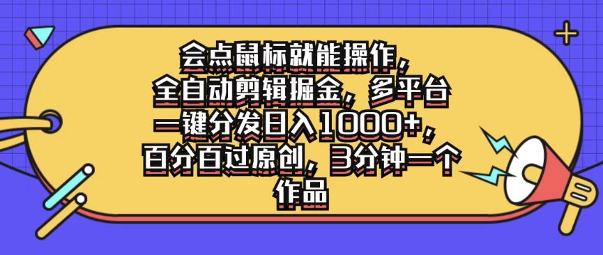 会点鼠标就能操作,全自动剪辑掘金,多平台一键分发日入1000+,百分百过原创,3分钟一个作品-就去找资源网