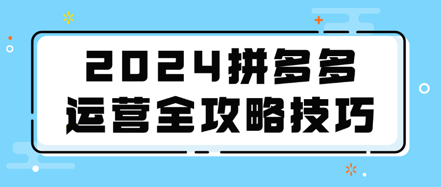 2024拼多多运营全攻略技巧-就去找资源网